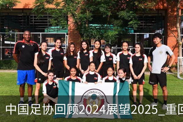 中国足协回顾2024展望2025 重回正轨重新出发