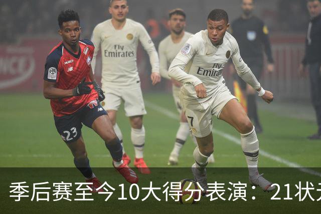 季后赛至今10大得分表演：21状元占3席 外星人41+24 米球半场39分