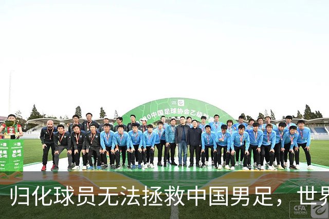 归化球员无法拯救中国男足，世界杯的揭幕显现出国足的多重落后