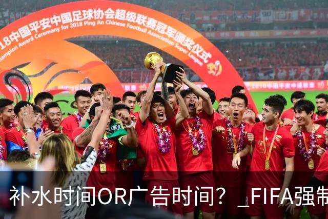 补水时间OR广告时间？ FIFA强制设置补水时间遭多方质疑